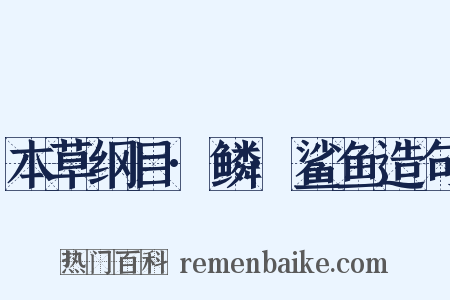 本草纲目·鳞·鲨鱼造句是什么意思的图片